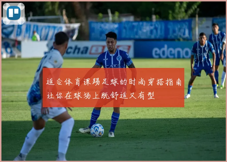 适合体育课踢足球的时尚穿搭指南让你在球场上既舒适又有型