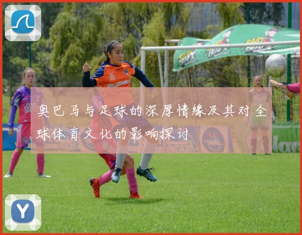 奥巴马与足球的深厚情缘及其对全球体育文化的影响探讨