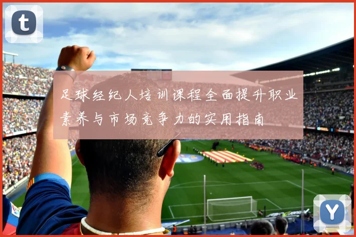 足球经纪人培训课程全面提升职业素养与市场竞争力的实用指南